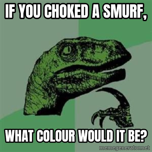 Philosoraptor meme: If you choked a smurf, / what colour would it be?