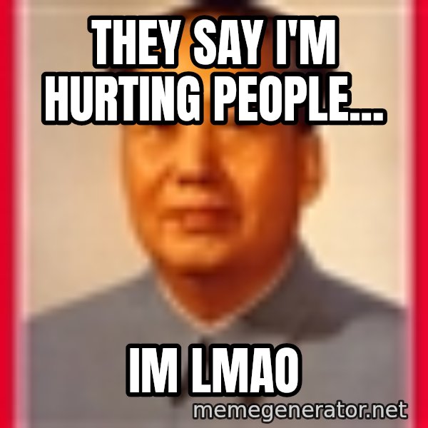 Mao meme: they say i'm hurting people... / im lmao