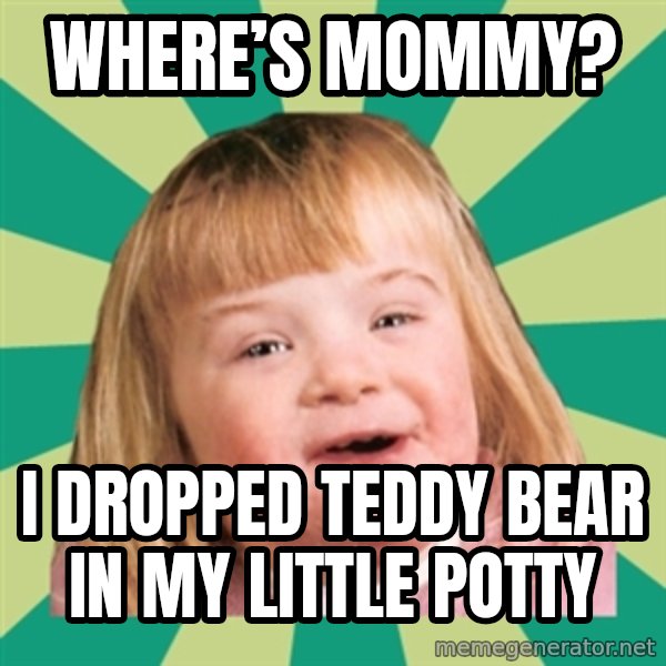Retard girl meme: Where’s Mommy? / I dropped teddy bear in my little potty