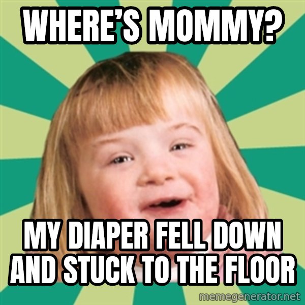Retard girl meme: Where’s Mommy? / My diaper fell down and stuck to the floor
