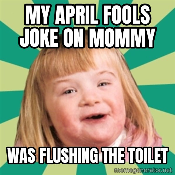Retard girl meme: My April Fools joke on Mommy / Was flushing the toilet