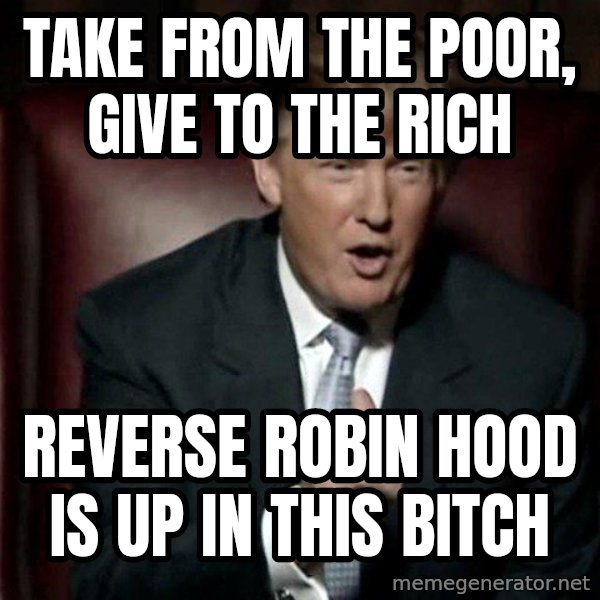 Donald Trump meme: Take from the poor, give to the rich / reverse robin hood is up in this bitch