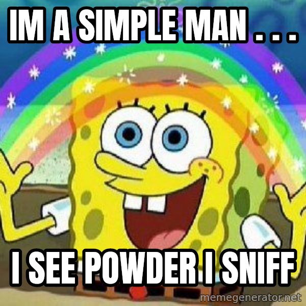 Imagination meme: im a simple man  .  .  . / i see powder i sniff