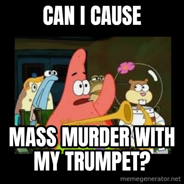 Patrick Star Instrument meme: Can I cause / mass murder with my trumpet?