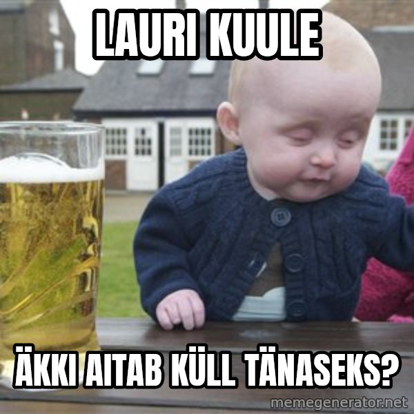 drunk baby 1 meme: LAURI KUULE / ÄKKI AITAB KÜLL TÄNASEKS?