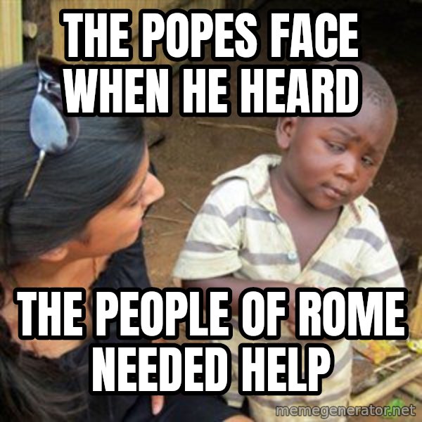 Skeptical 3rd World Kid meme: The Popes face when he heard / the people of Rome needed help