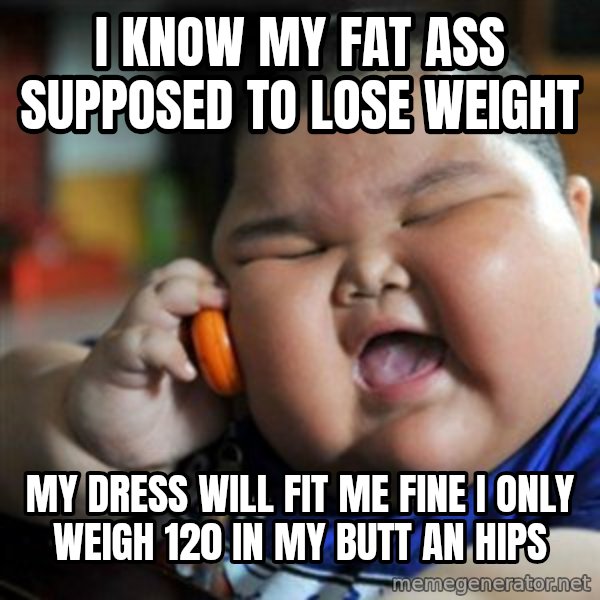 fat chinese kid meme: I know my fat ass supposed to lose weight / My dress will fit me fine i only weigh 120 in my butt an hips