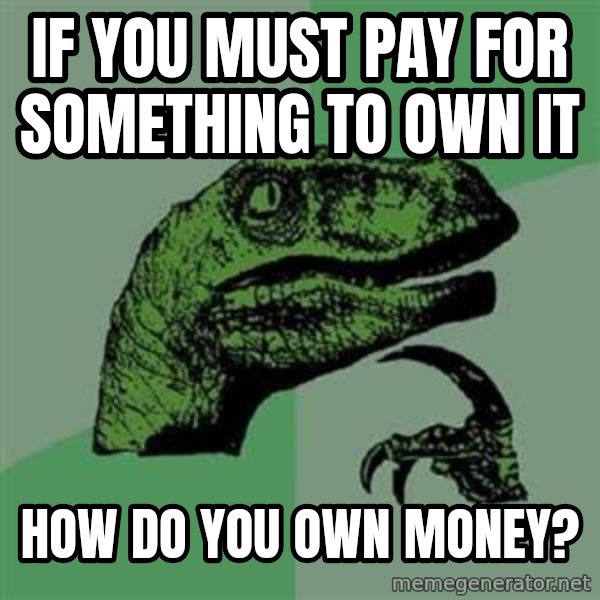 Philosoraptor meme: if you must pay for something to own it / how do you own money?