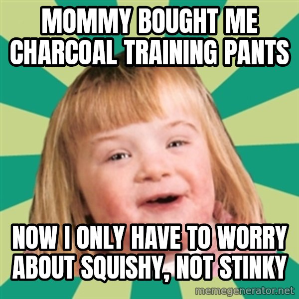 Retard girl meme: Mommy bought me charcoal training pants / Now I only have to worry about squishy, not stinky