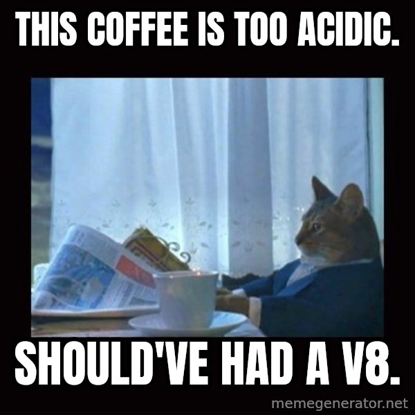 i should buy a boat cat meme: this coffee is too acidic. / Should've had a v8.