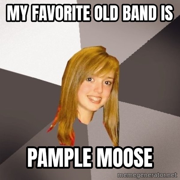 Musically Oblivious 8th Grader meme: my favorite old band is / pample moose