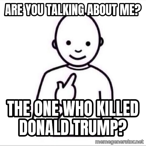 Guess who ? meme: Are you talking about me? / The one who killed Donald Trump?