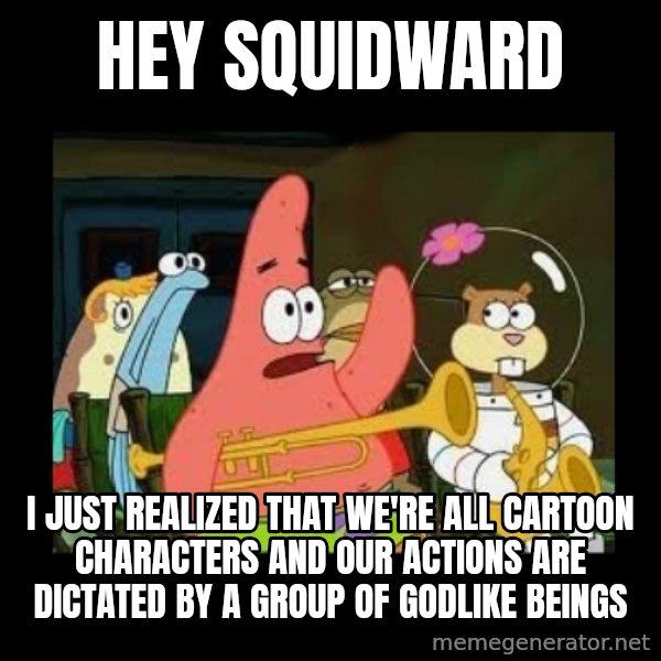 Patrick Star Instrument meme: Hey Squidward / I just realized that we're all cartoon characters and our actions are dictated by a group of godlike beings