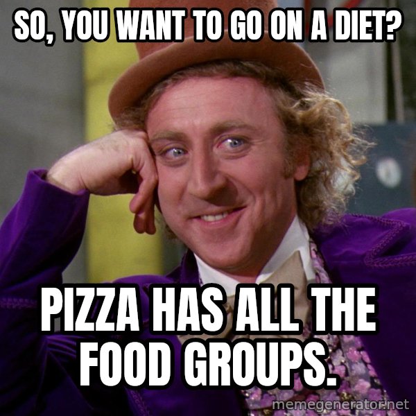 Willy Wonka meme: so, you want to go on a diet? / pizza has all the food groups.