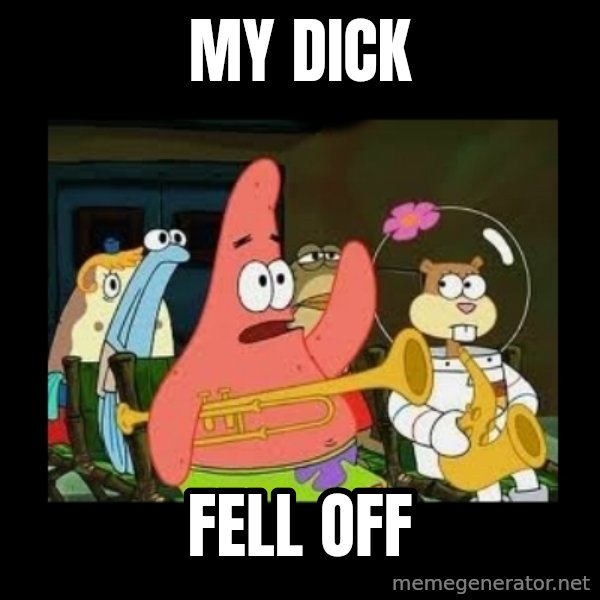 Patrick Star Instrument meme: my dick / fell off
