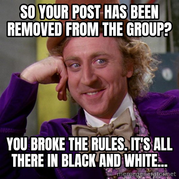 Willy Wonka meme: So your post has been removed from the group? / You broke the rules. It's all there in black and white...
