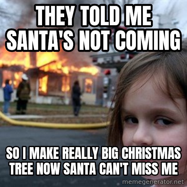 Disaster Girl meme: They told me santa's not coming / so I make really big christmas tree now santa can't miss me