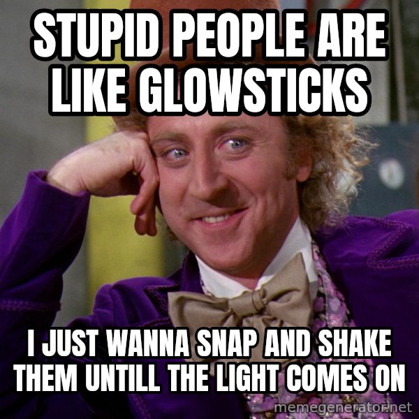 Willy Wonka meme: Stupid people are like glowsticks / I just wanna snap and shake them untill the light comes on