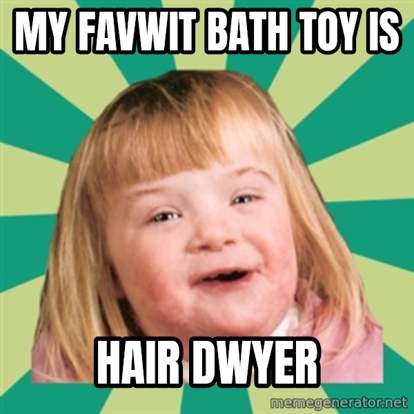 Retard girl meme: My favwit bath toy is / Hair dwyer