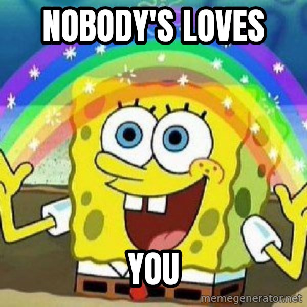 Imagination meme: nobody's loves / you