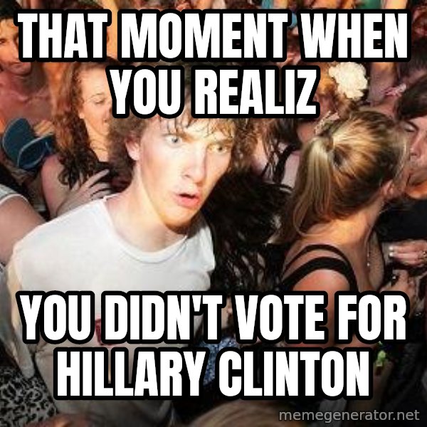 Sudden Realization Ralph meme: that moment when you realiz / you didn't vote for hillary clinton