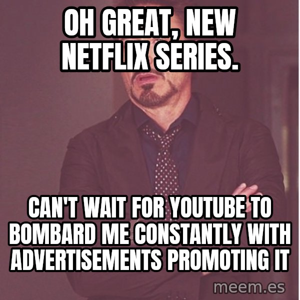 Robert Downey Junior face meme: oh great, new netflix series. / can't wait for youtube to bombard me constantly with advertisements promoting it