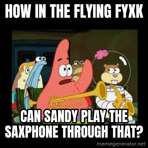 Patrick Star Instrument meme: how in the flying fyxk / can sandy play the saxphone through that?