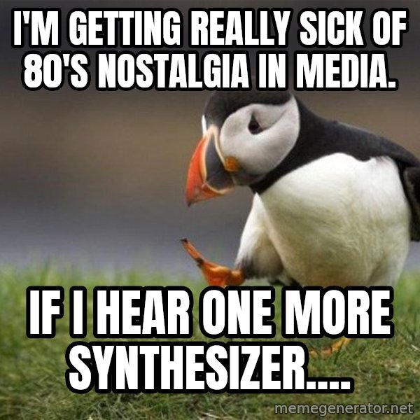 Unpopular Opinion Puffin meme: i'm getting really sick of 80's nostalgia in media. / if i hear one more synthesizer....