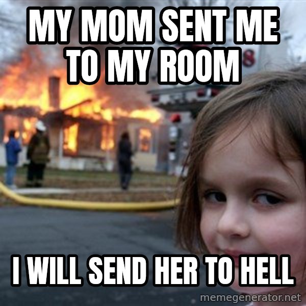 Disaster Girl meme: my mom sent me to my room / i will send her to hell
