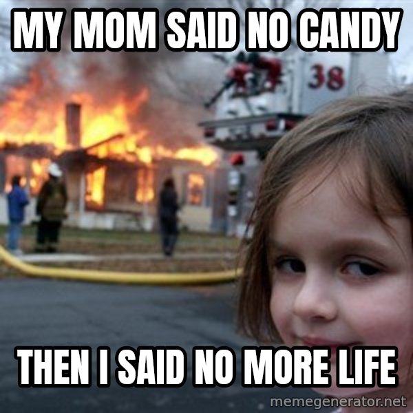 Disaster Girl meme: my mom said no candy / then i said no more life