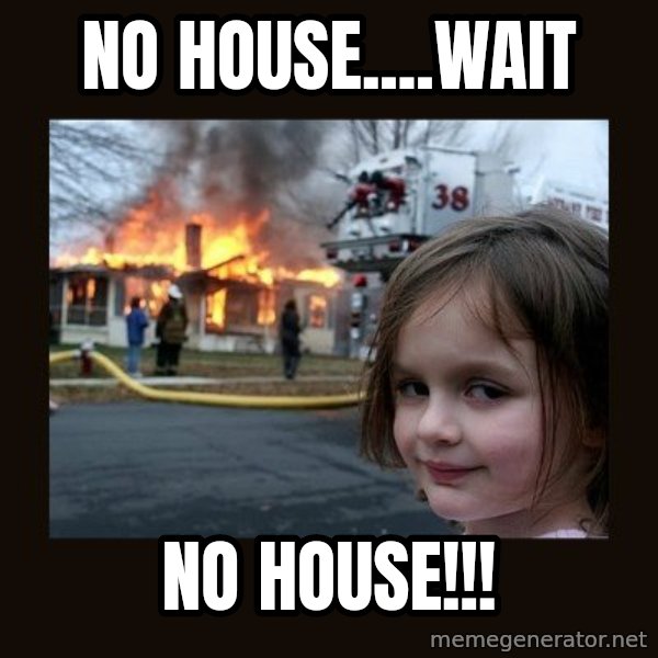 Disaster Girl meme: no house....wait / no house!!!