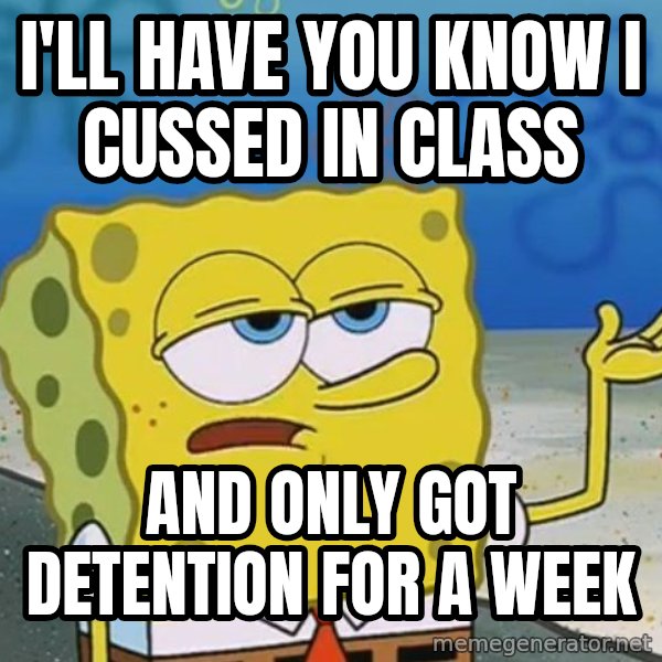 I'll have you know Spongebob meme: i'll have you know i cussed in class / and only got detention for a week