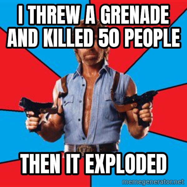 Chuck Norris  meme: I threw a grenade and killed 50 people / Then it exploded