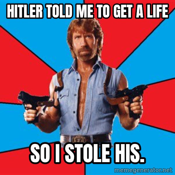 Chuck Norris  meme: Hitler told me to get a life / So I stole his.