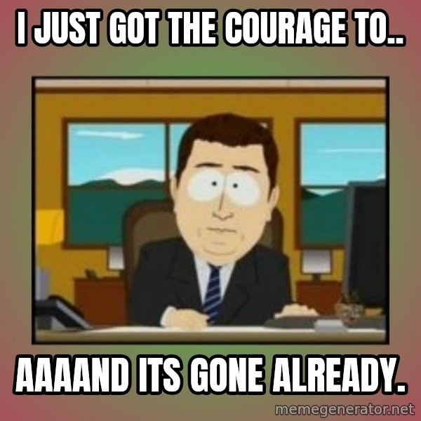 south park aand it's gone meme: I just got the courage to.. / aaaand its gone already.