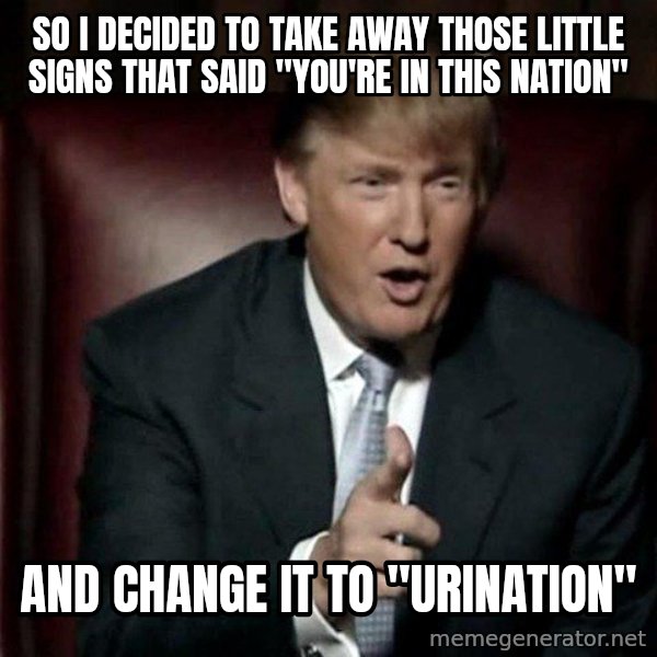 Donald Trump meme: So I decided to take away those little signs that said "You're in this nation" / And change it to "Urination"