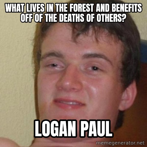really high guy meme: What lives in the forest and benefits off of the deaths of others? / LOGAN PAUL