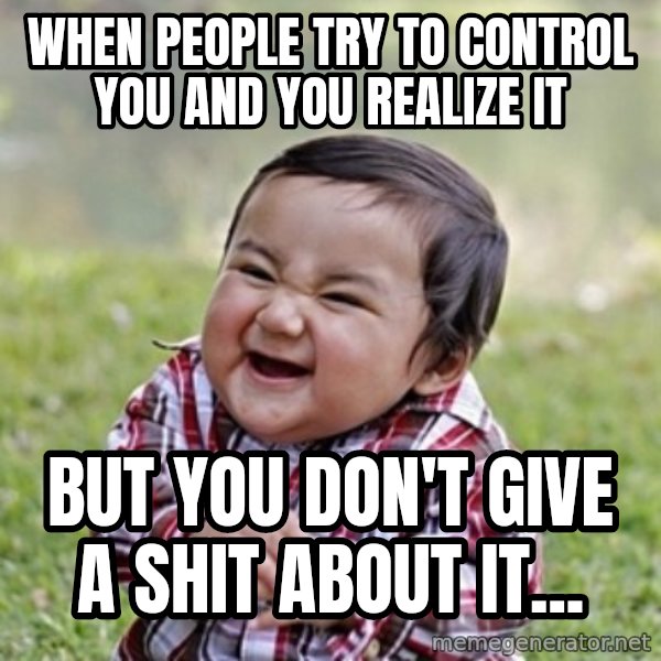 evil toddler kid2 meme: when people try to control you and you realize it / but you don't give a shit about it...