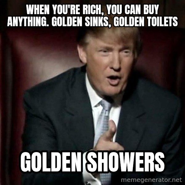Donald Trump meme: When you're rich, you can buy anything. Golden sinks, golden toilets / Golden Showers
