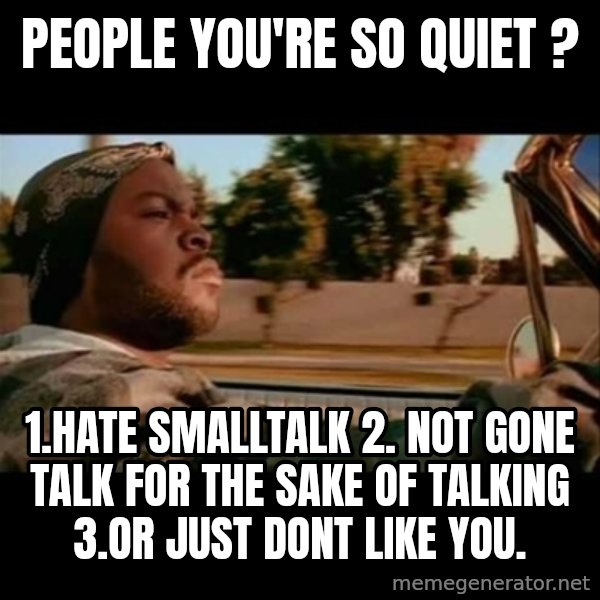 Ice Cube- Today was a Good day meme: People you're so quiet ? / 1.hate smalltalk 2. Not gone talk for the sake of talking 3.or just dont like you.