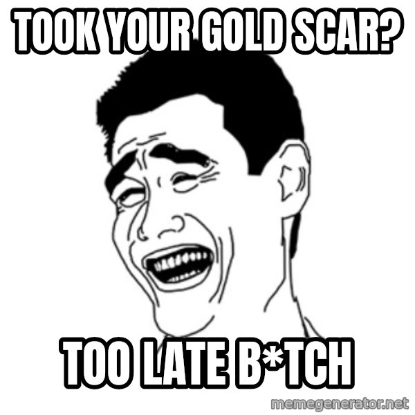 FU*CK THAT GUY meme: TOOK YOUR GOLD SCAR? / Too late b*tch