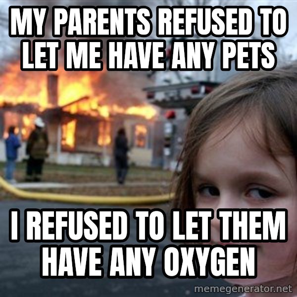 Disaster Girl meme: My parents refused to let me have any pets / I refused to let them have any oxygen