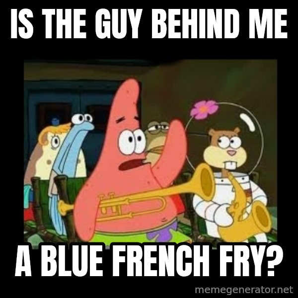 Patrick Star Instrument meme: Is the guy behind me / A blue French fry?