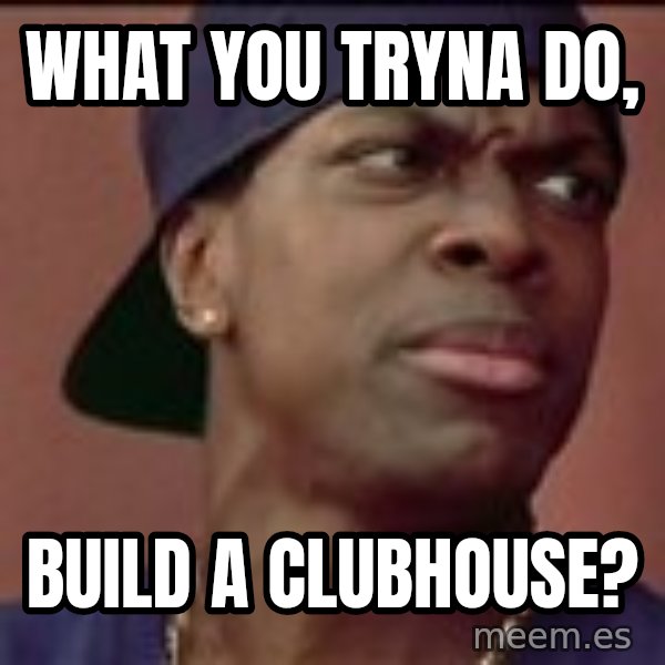 Smokey Friday meme: What you tryna do, / Build a clubhouse?