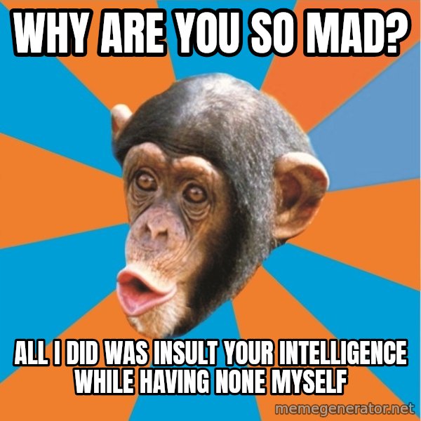 Stupid Monkey meme: Why are you so mad? / All I did was insult your intelligence while having none myself