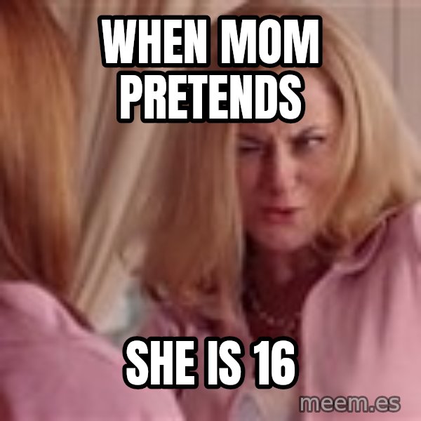 Mean Girls Cool Mom meme: When mom pretends / she is 16