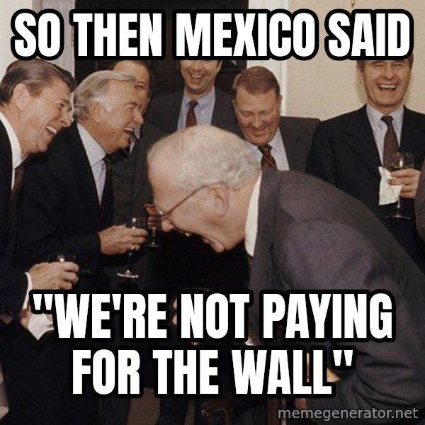 So Then I Said... meme: So then Mexico said / "we're not paying for the wall"