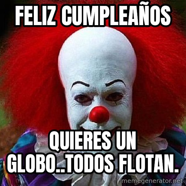 Pennywise the Clown meme: FELIZ CUMPLEAÑOS / Quieres un globo..todos flotan.