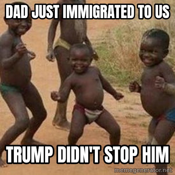 african children dancing meme: dad just immigrated to us / trump didn't stop him