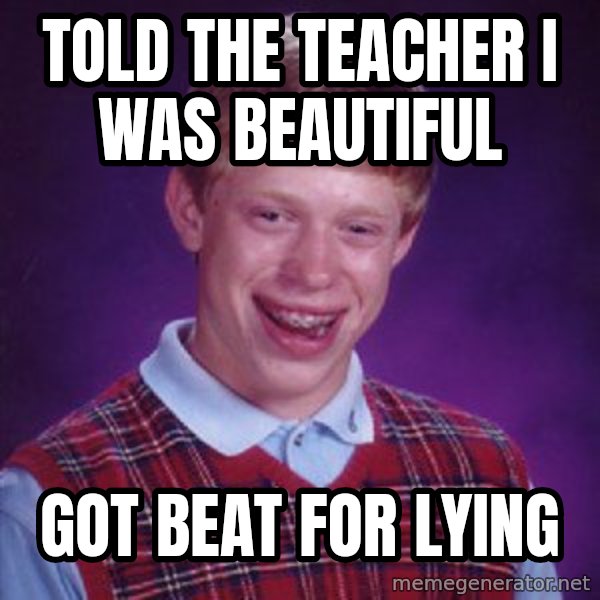 Bad Luck Brian meme: told the teacher i was beautiful / got beat for lying